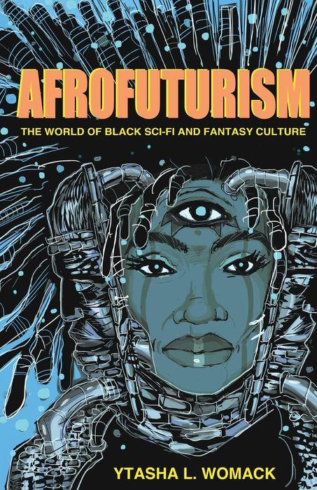 Afrofuturism: The World of Black Sci-Fi & Fantasy Culture by Ytasha L. Womack