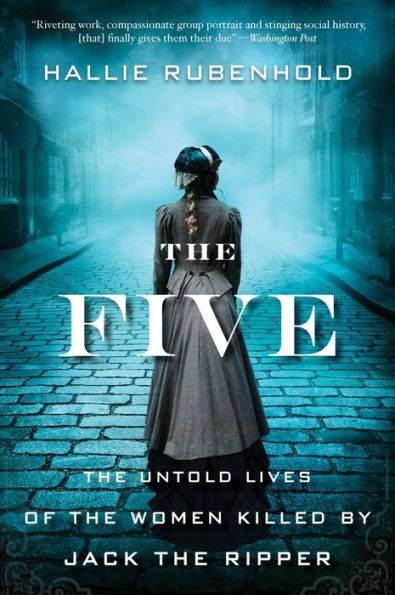The Five: The Untold Lives of the Women Killed by Jack the Ripper by Hallie Rubenhold
